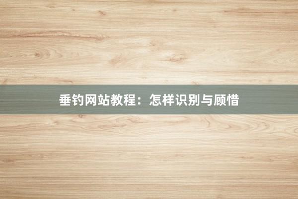 垂钓网站教程：怎样识别与顾惜