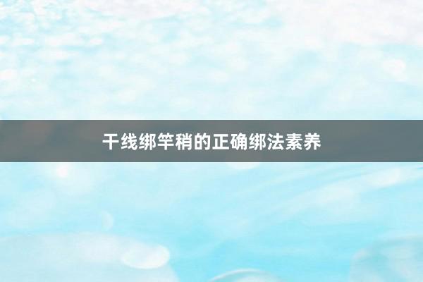 干线绑竿稍的正确绑法素养