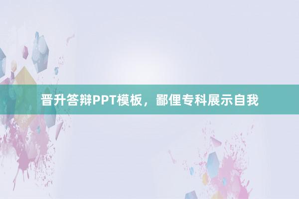 晋升答辩PPT模板，鄙俚专科展示自我