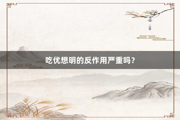 吃优想明的反作用严重吗？