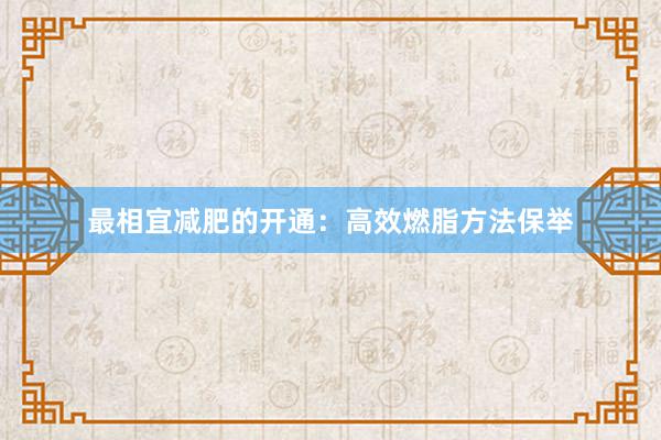 最相宜减肥的开通：高效燃脂方法保举